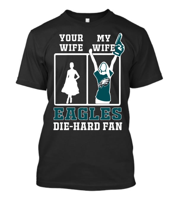 Your Wife My Wife Eagles Die-Hard Fan T-Shirt