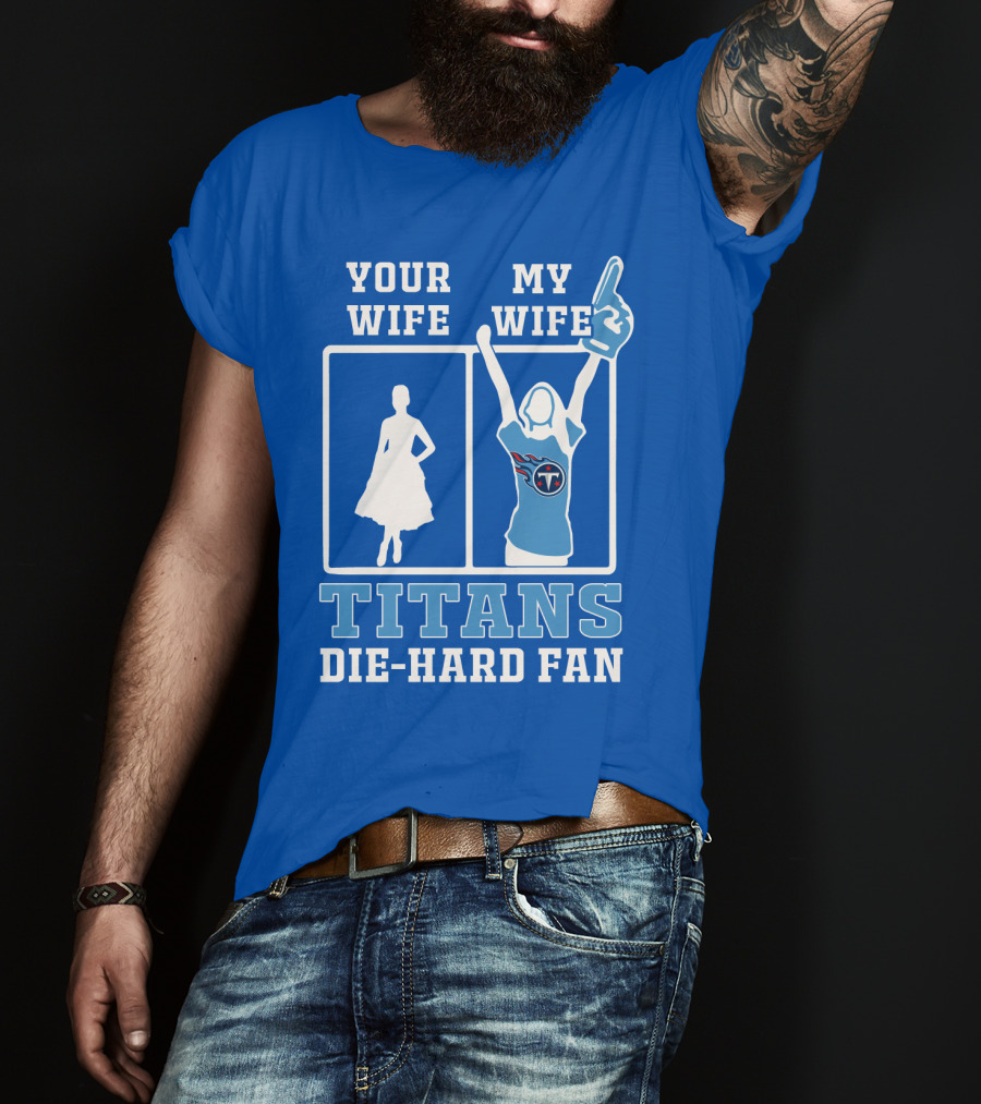 Your Wife My Wife Titans Die-Hard Fan T-Shirt