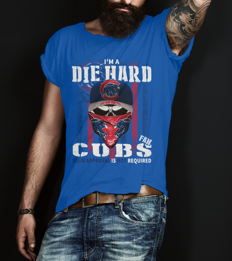 I'm A Die Hard Cubs Fan Your Approval Is Not Required T-Shirt