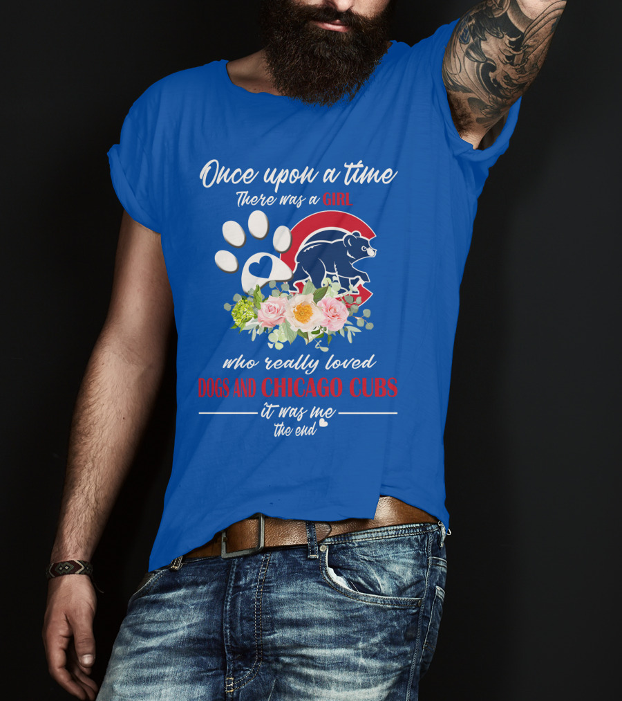 Once Upon A Time There Was A Girl Who Really Loved Dogs And Chicago Cubs It Was Me The End T-Shirt