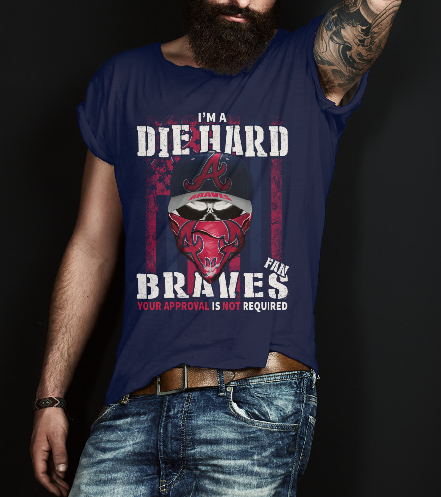 I'm A Die Hard Braves Fan Your Approval Is Not Required T-Shirt