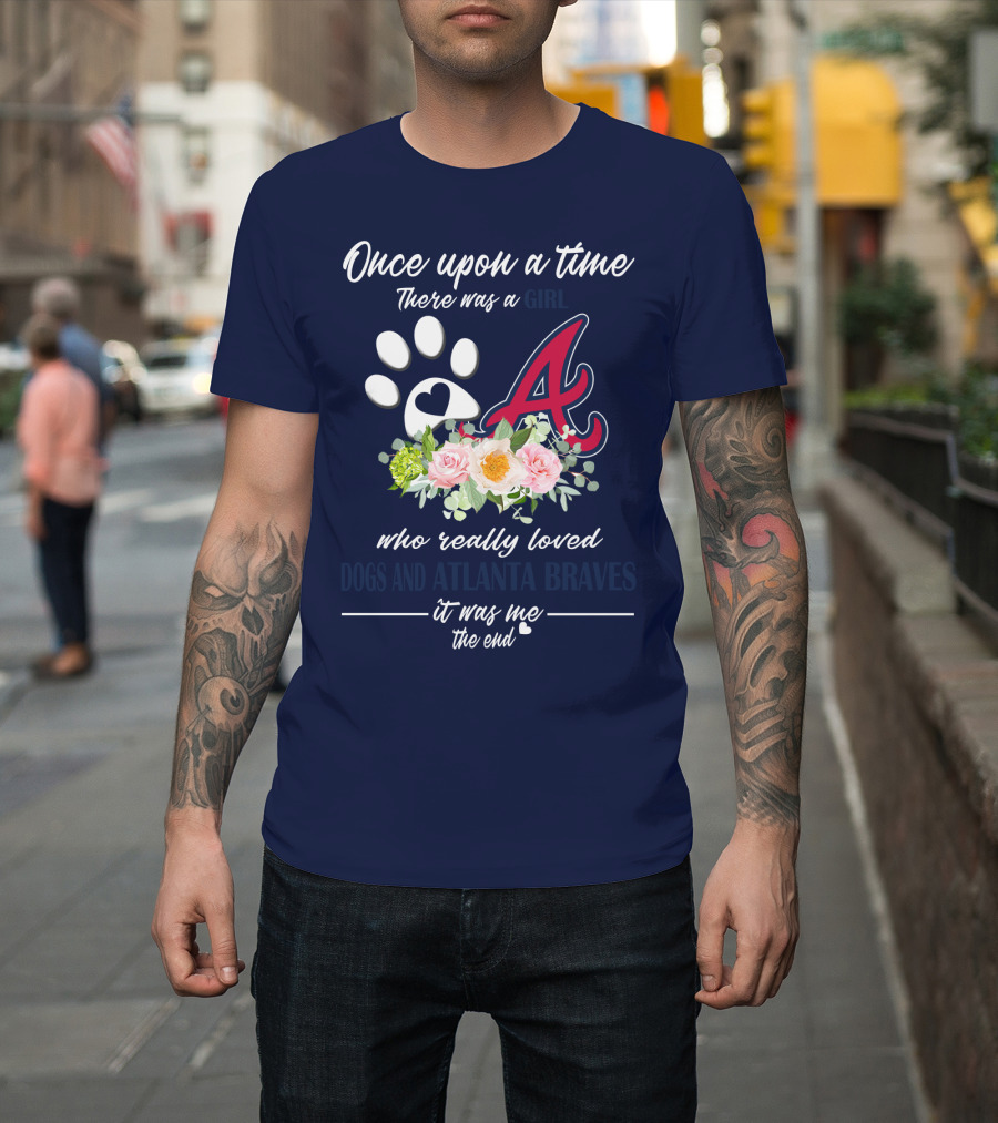 Once Upon A Time There Was A Girl Who Really Loved Dogs And Atlanta Braves It Was Me The End T-Shirt