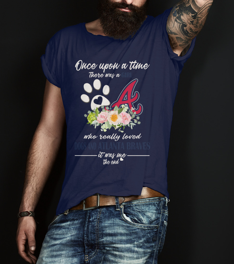 Once Upon A Time There Was A Girl Who Really Loved Dogs And Atlanta Braves It Was Me The End T-Shirt