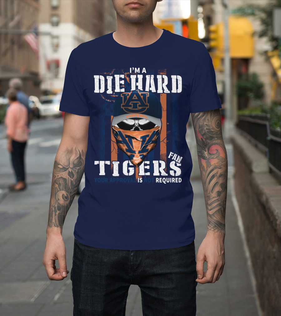 I'm A Die Hard Auburn Tigers Fan Your Approval Is Not Required T-Shirt