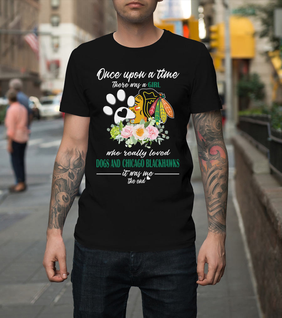 Once Upon A Time There Was A Girl Who Really Loved Dogs And Chicago Blackhawks It Was Me The End T-Shirt