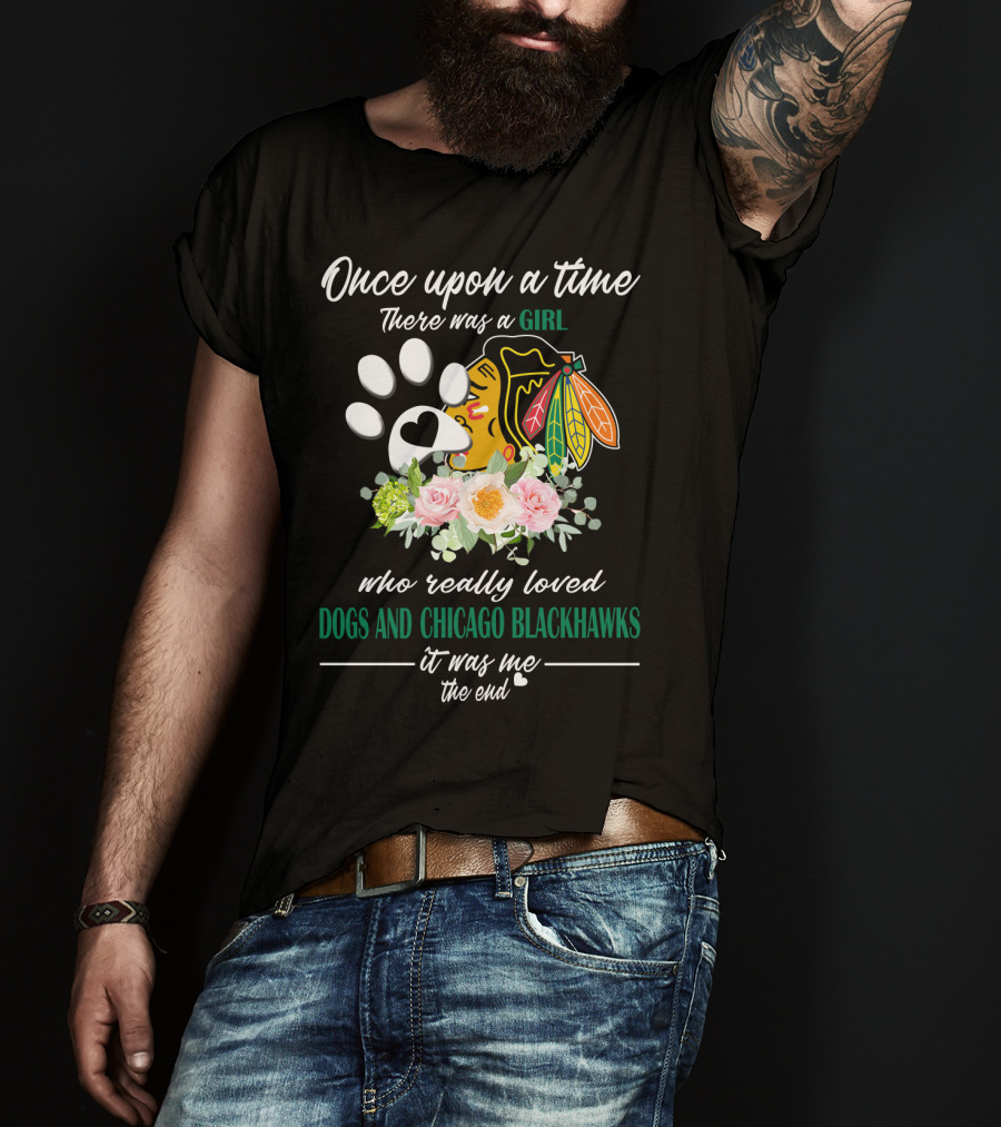 Once Upon A Time There Was A Girl Who Really Loved Dogs And Chicago Blackhawks It Was Me The End T-Shirt