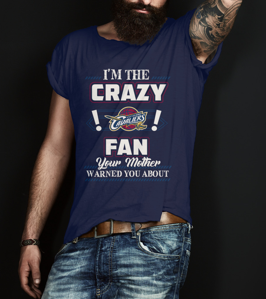 I'm The Crazy Cleveland Cavaliers Fan Your Mother Warned You About T-Shirt