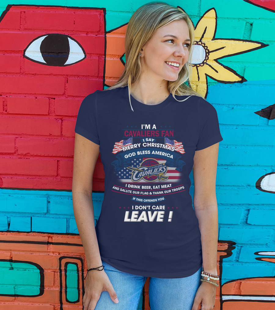 I'm A Cavaliers Fan I Say Merry Christmas God Bless America Cleveland Cavaliers I Drink Beer Eat Meat And Salute Our Flag & Thank Our Troops If This Offends You I Don't Care Leave ! T-Shirt