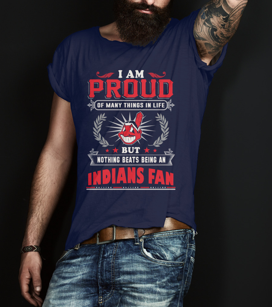 I Am Proud Of Many Things In Life But Nothing Beats Being An Indians Fan T-Shirt