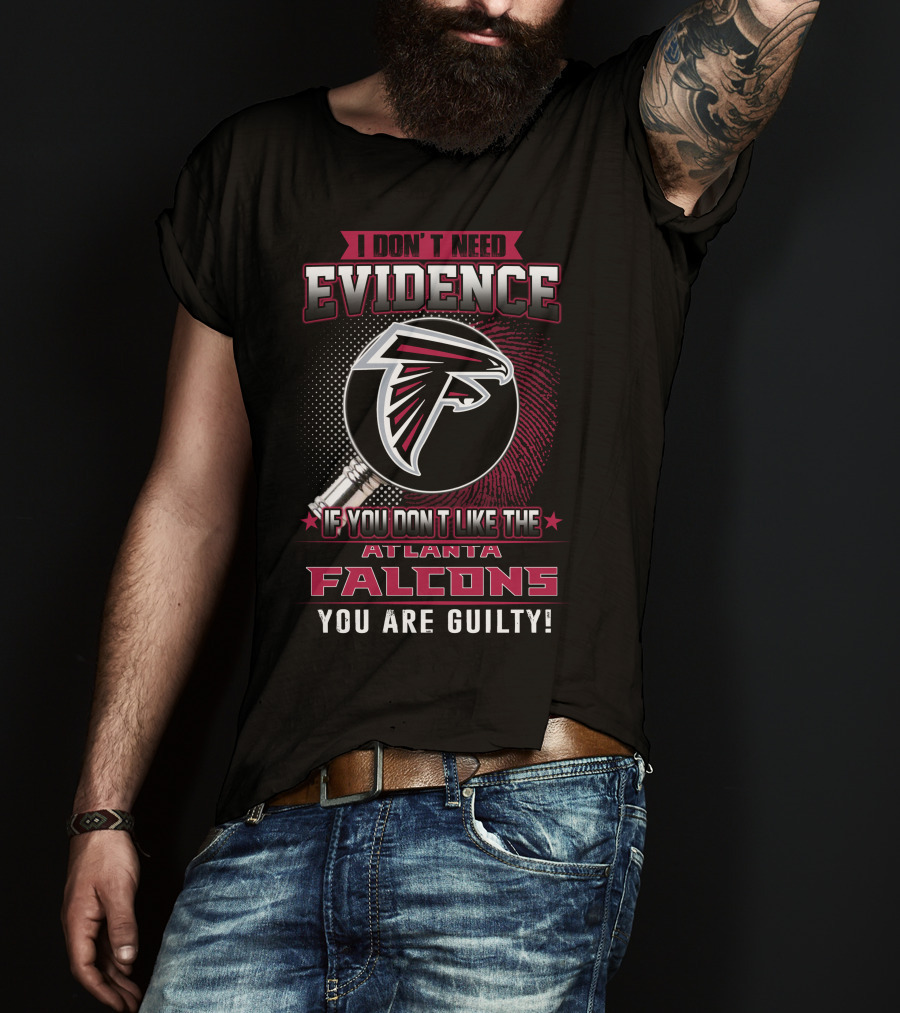 I Don't Need Evidence If You Don't Like The Atlanta Falcons You Are Guilty T-Shirt
