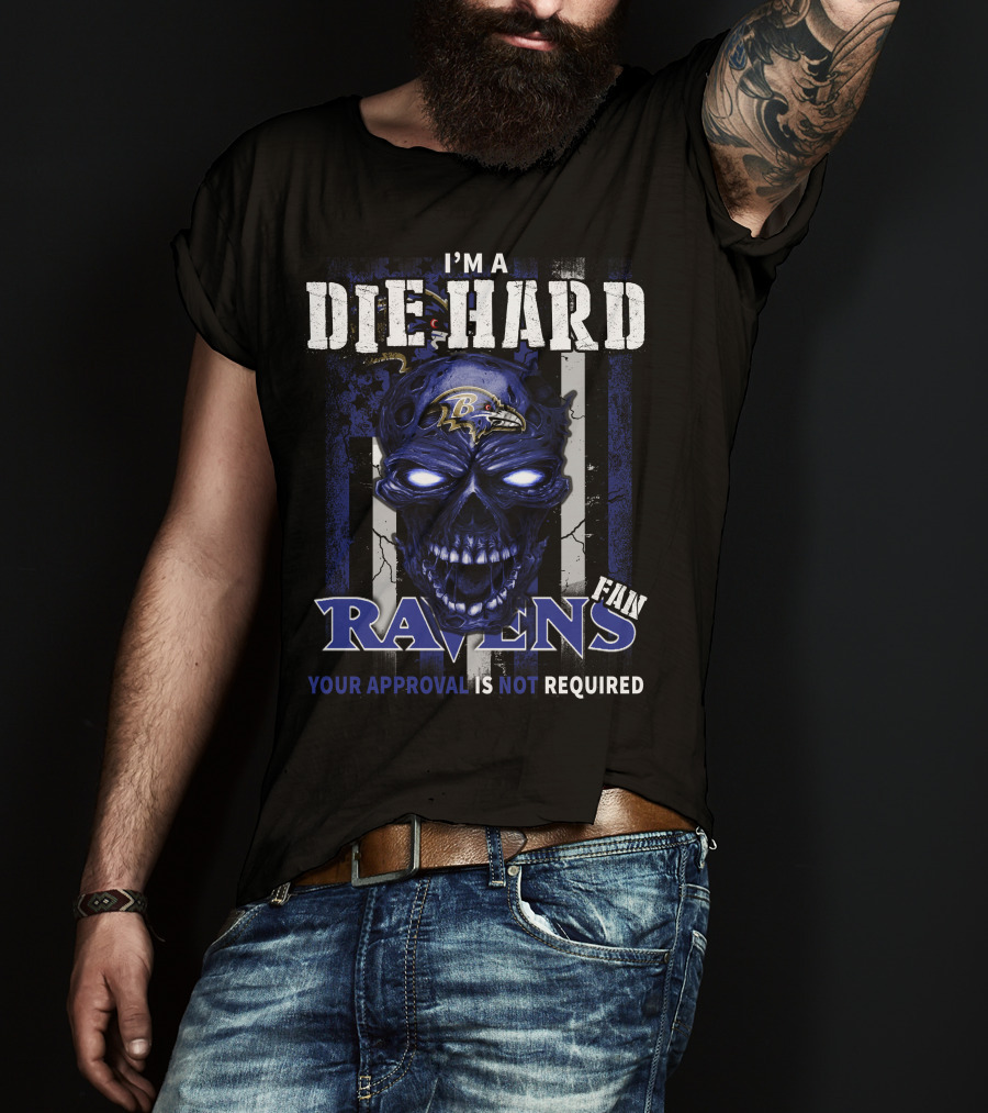 I'm A Die Hard Ravens Fan Your Approval Is Not Required T-Shirt