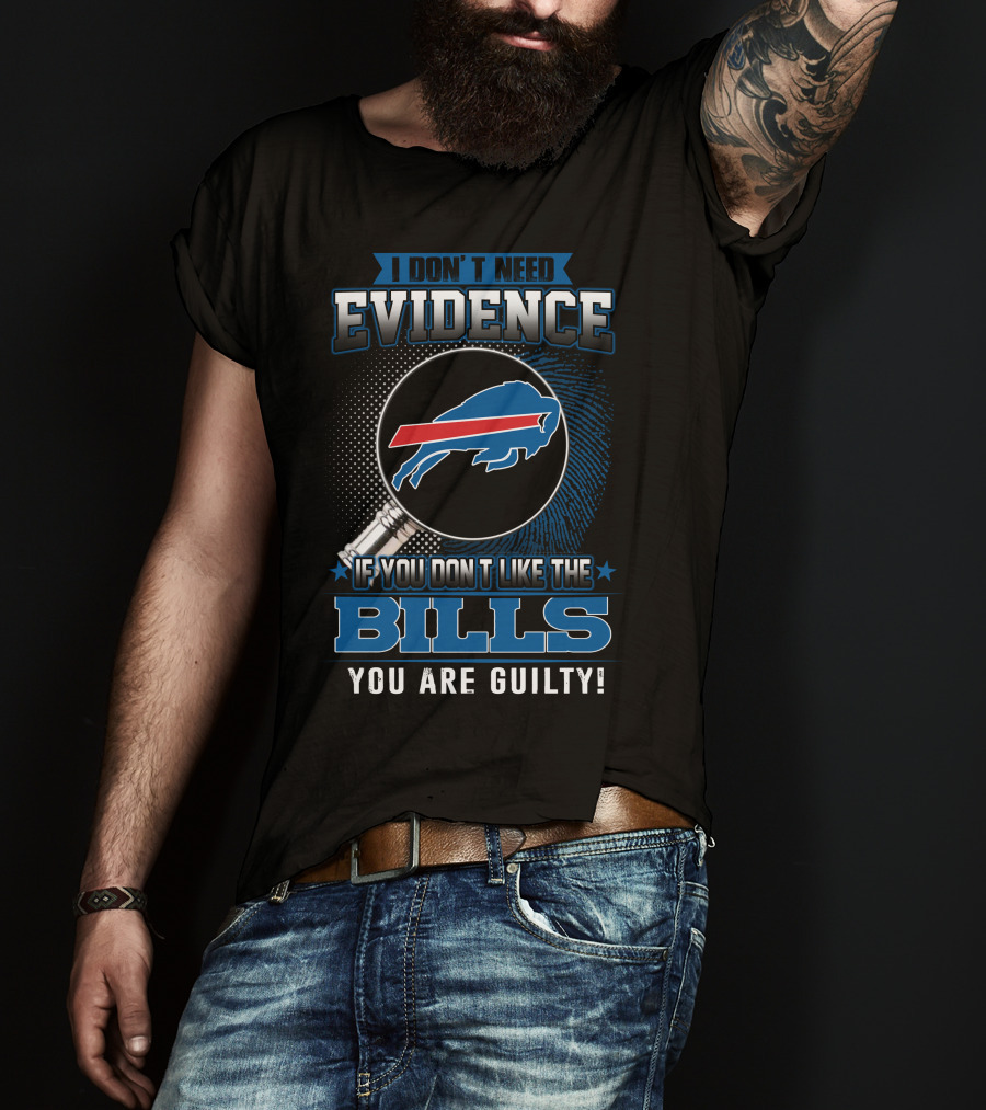 I Don't Need Evidence If You Don't Like The Bills You Are Guilty Buffalo Bills T-Shirt