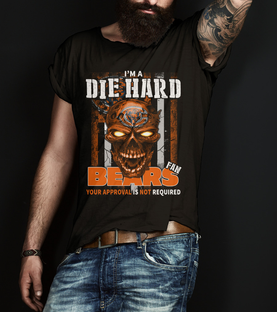 I'm A Die Hard Chicago Bears Fan Your Approval Is Not Required T-Shirt