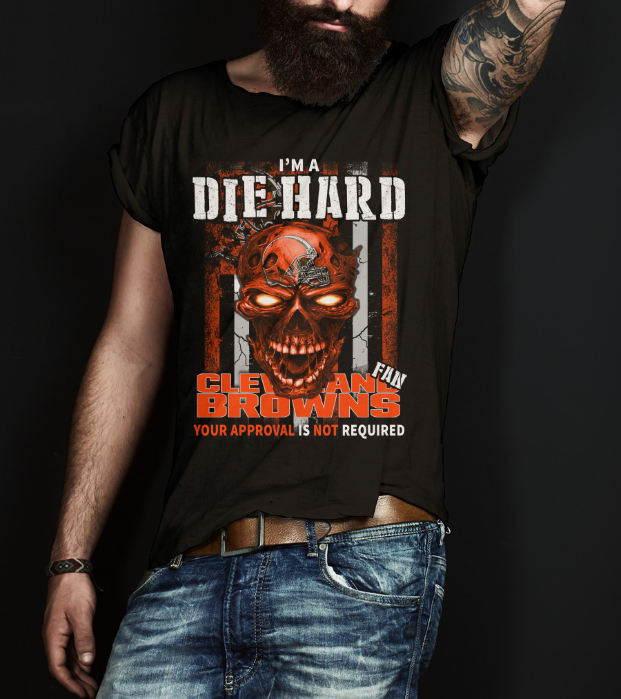 I'm A Die Hard Cleveland Browns Fan Your Approval Is Not Required T-Shirt
