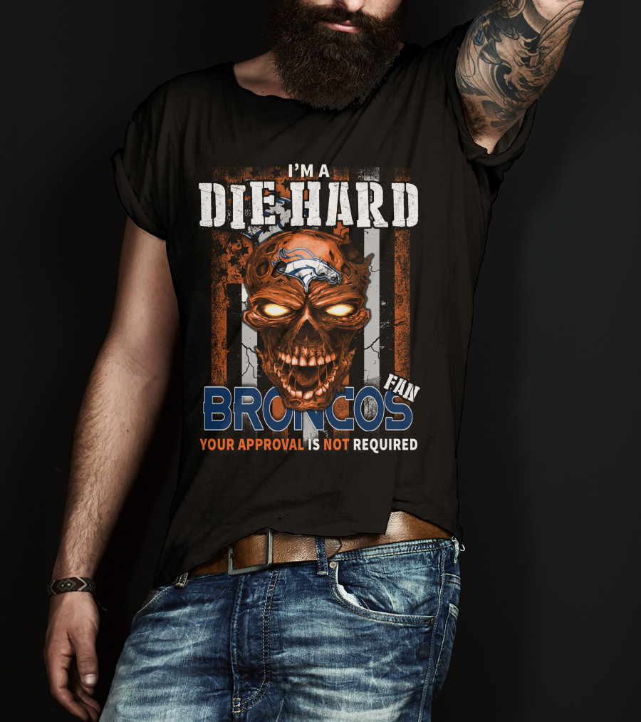 I'm A Die Hard Broncos Fan Your Approval Is Not Required T-Shirt