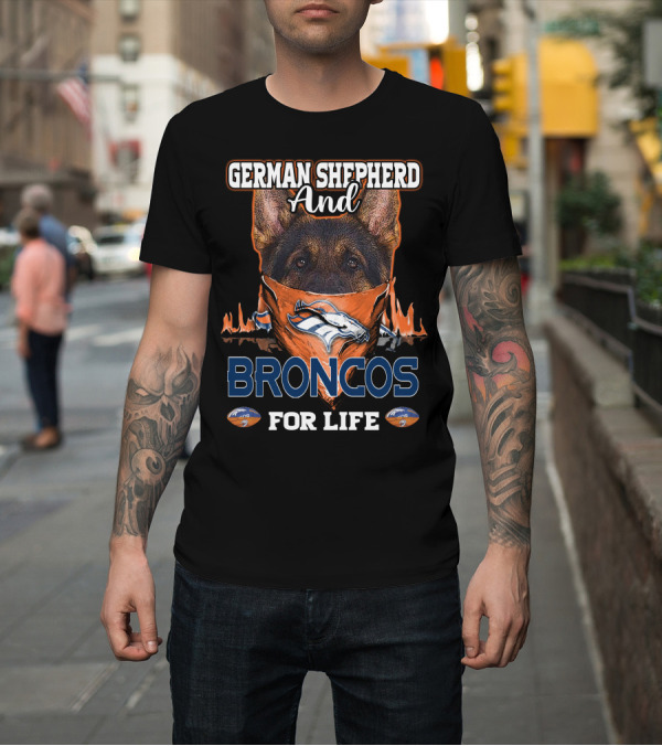 Shirt: German Shepherd And Denver Broncos For Life T-Shirt German Shepherd And Denver Broncos For Life T-Shirt