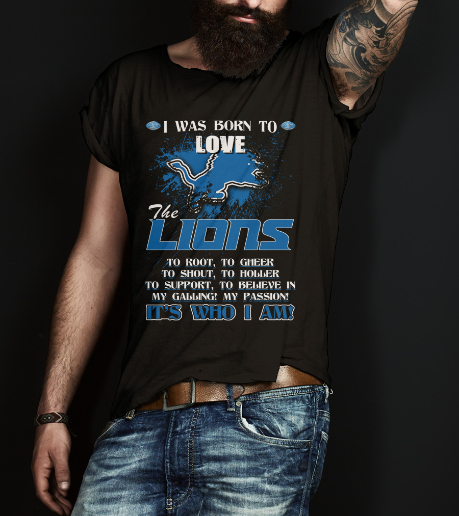I Was Born To Love The Lions It's Who I Am Detroit Lions T-Shirt