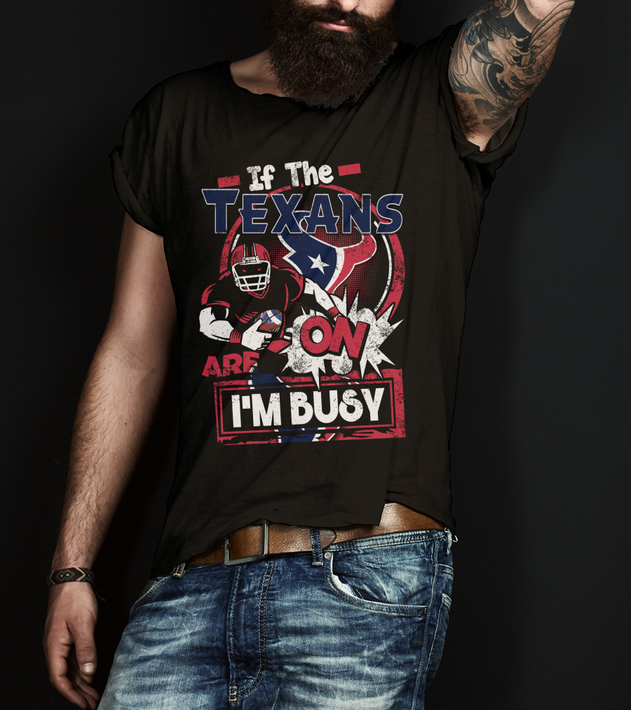 If The Texans Are On I'm Busy T-Shirt