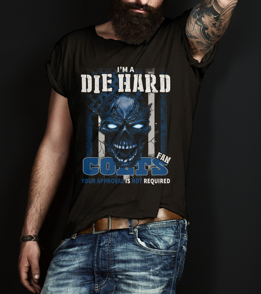 I'm A Die Hard Colts Fan Your Approval Is Not Required T-Shirt