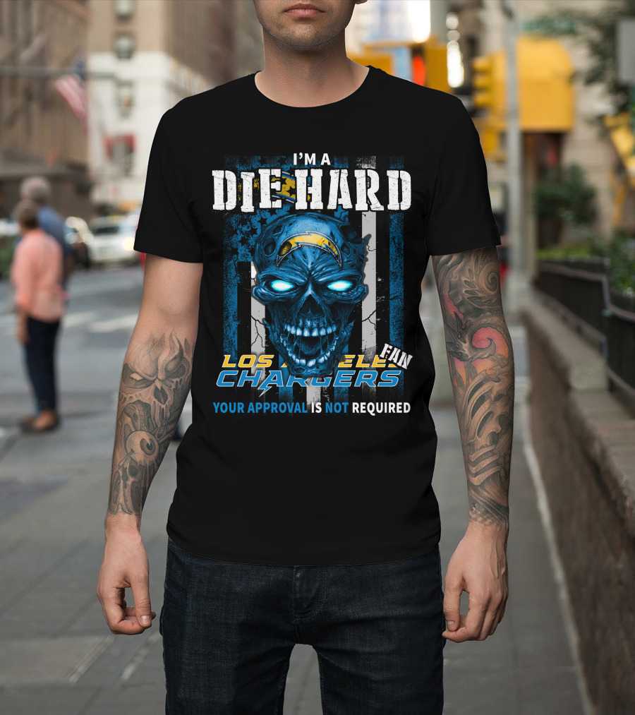 I'm A Die Hard Los Angeles Chargers Fan Your Approval Is Not Required T-Shirt