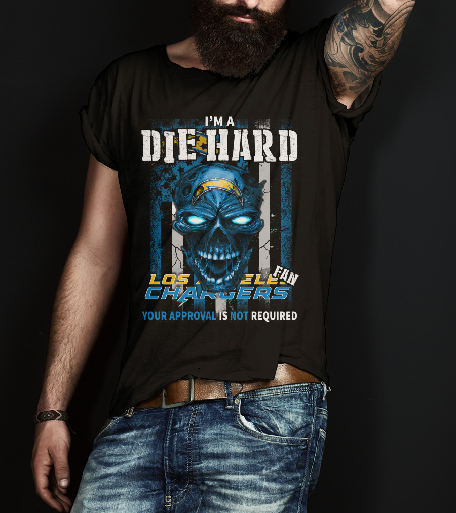I'm A Die Hard Los Angeles Chargers Fan Your Approval Is Not Required T-Shirt