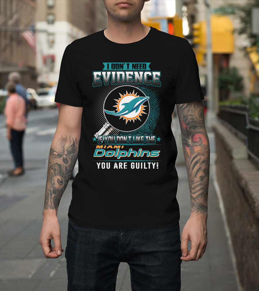 I Don't Need Evidence If You Don't Like the Miami Dolphins You Are Guilty T-Shirt