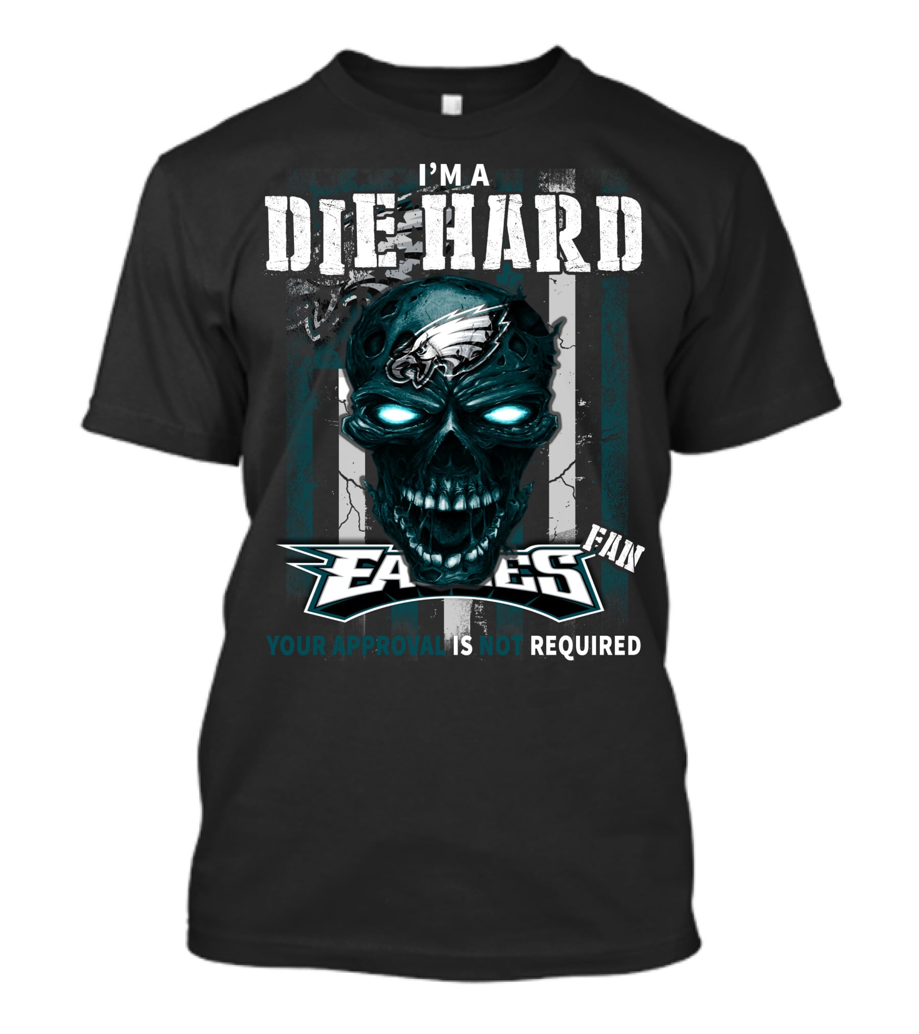 I'm A Die Hard Philadelphia Eagles Fan Your Approval Is Not Required T-Shirt