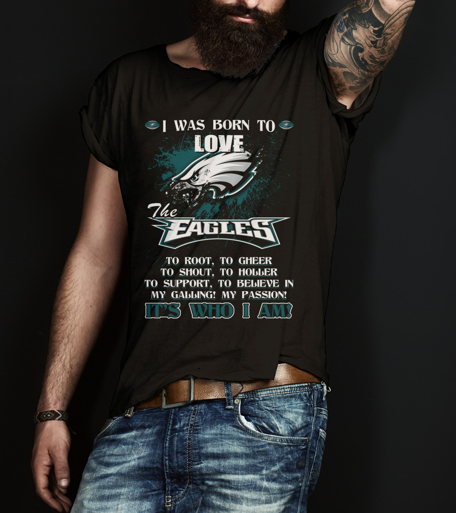 I Was Born To Love The Eagles To Root To Cheer To Shout To Holler To Support To Believe In My Calling My Passion It's Who I Am Philadelphia Eagles T-Shirt