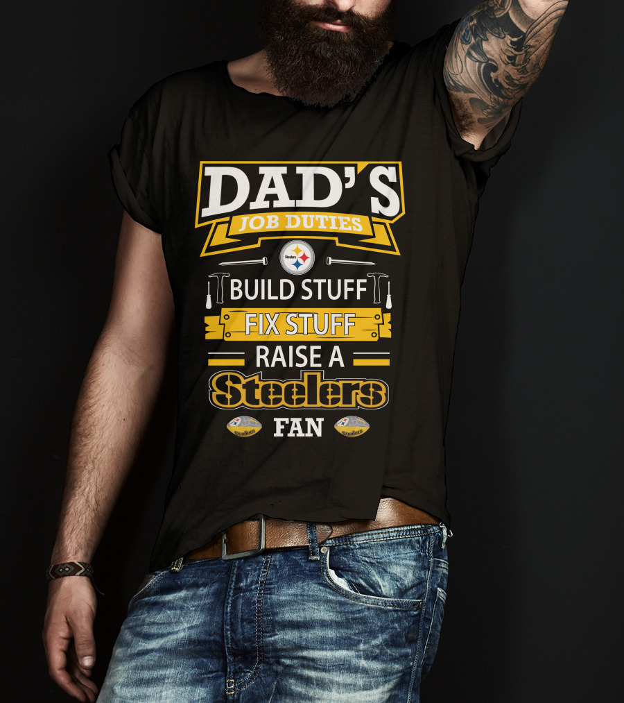 Dad's Job Duties Build Stuff Fix Stuff Raise A Steelers Fan T-Shirt