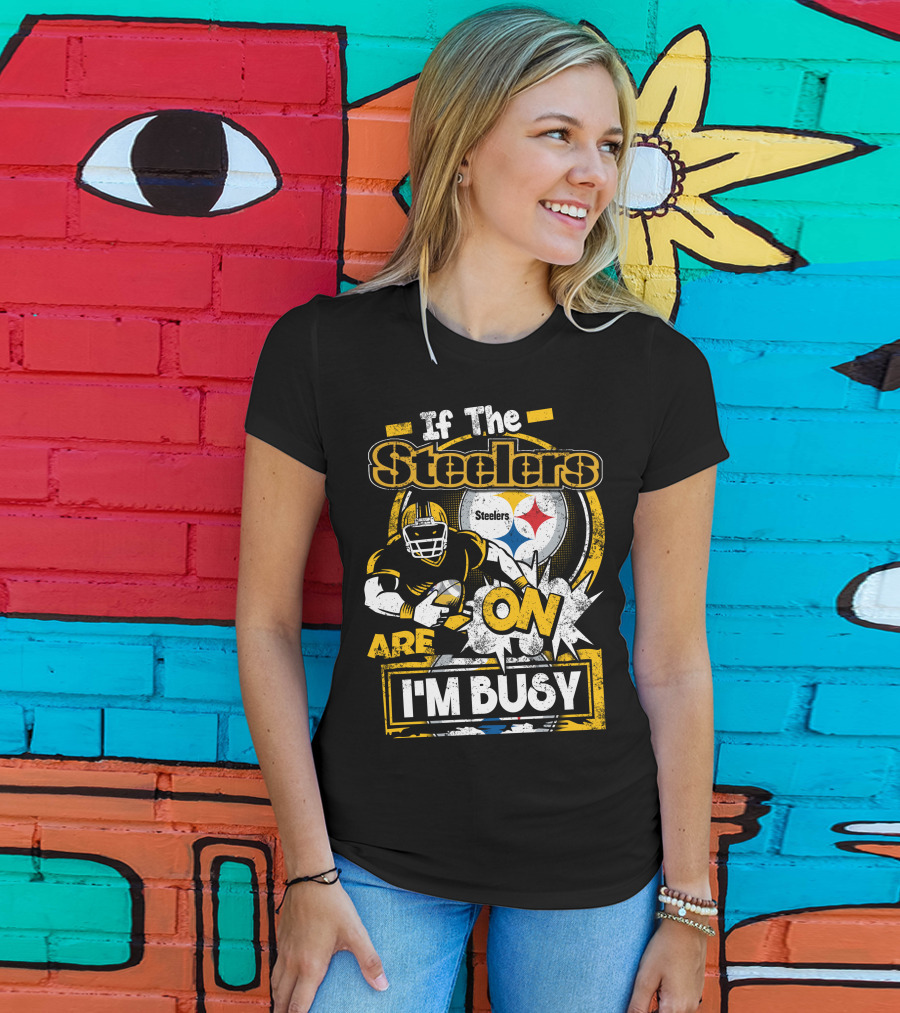 If The Steelers Are On I'm Busy T-Shirt