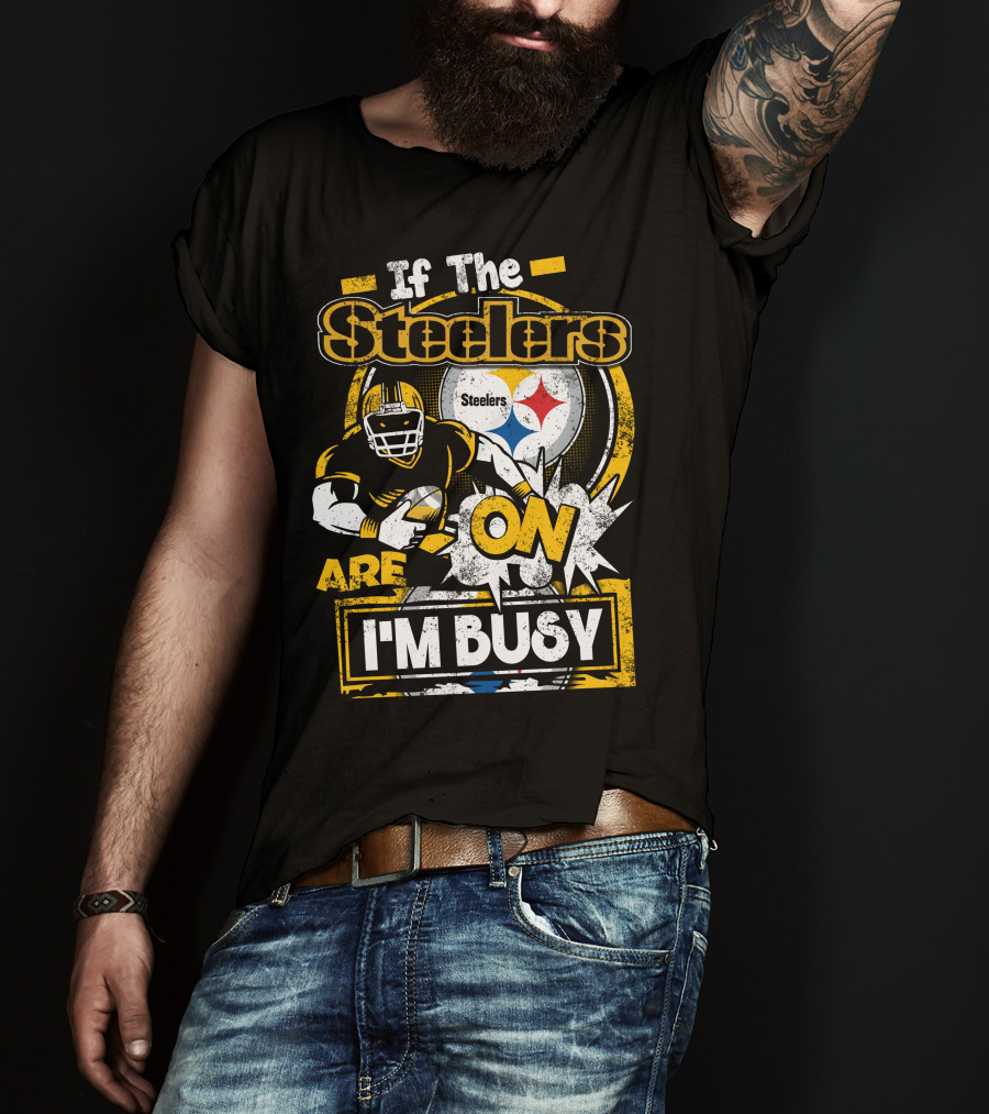 If The Steelers Are On I'm Busy T-Shirt