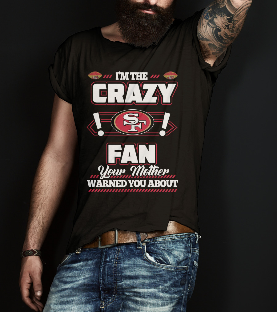I'm The Crazy Fan Your Mother Warned You About SF 49ers T-Shirt