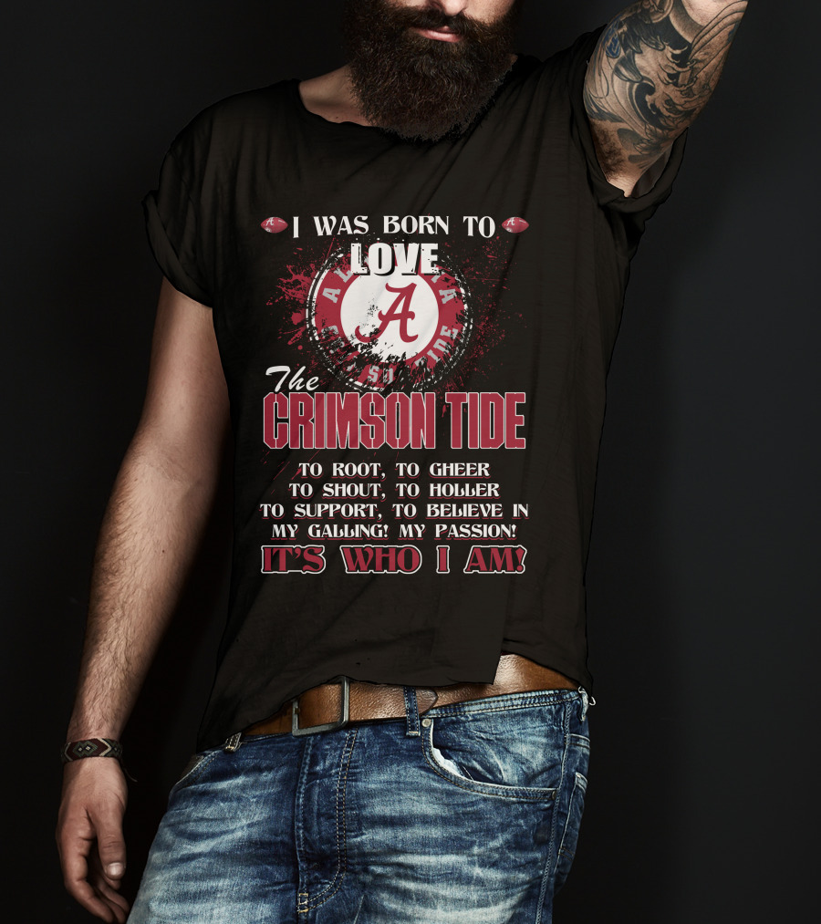 I Was Born To Love The Alabama Crimson Tide It's Who I Am T-Shirt