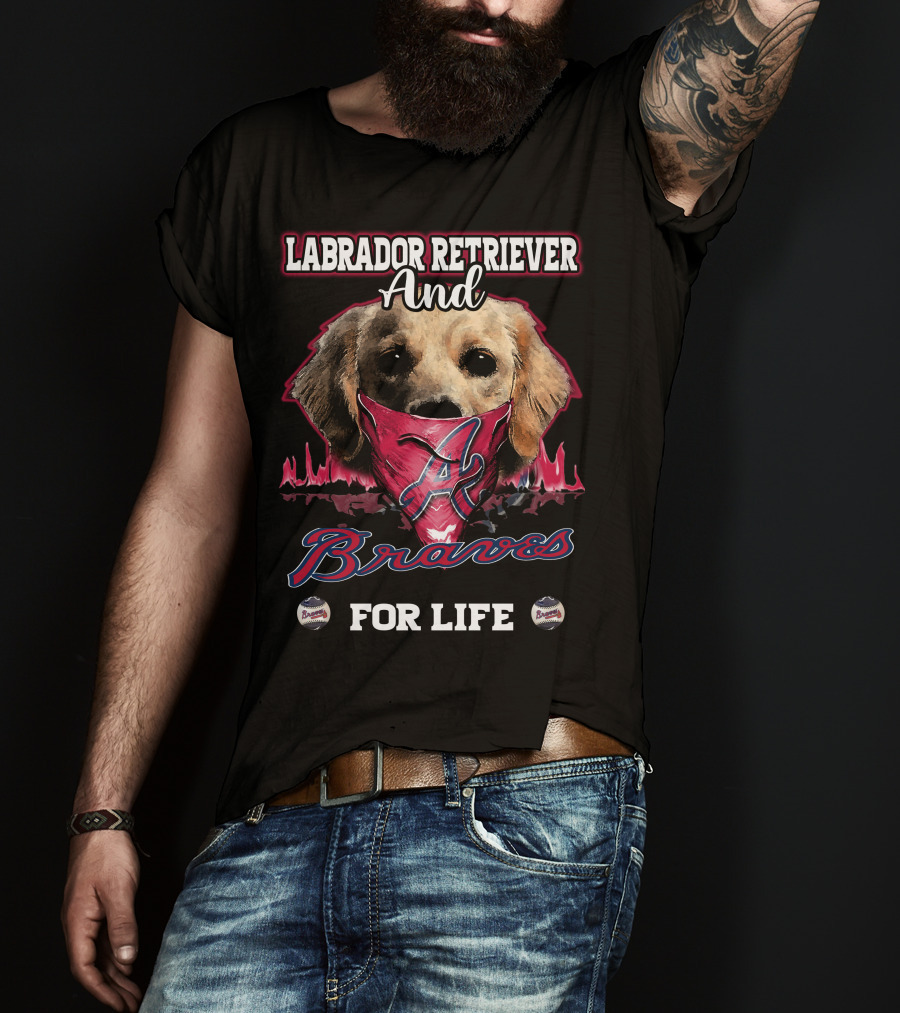 Labrador Retriever And Atlanta Braves For Life T-Shirt
