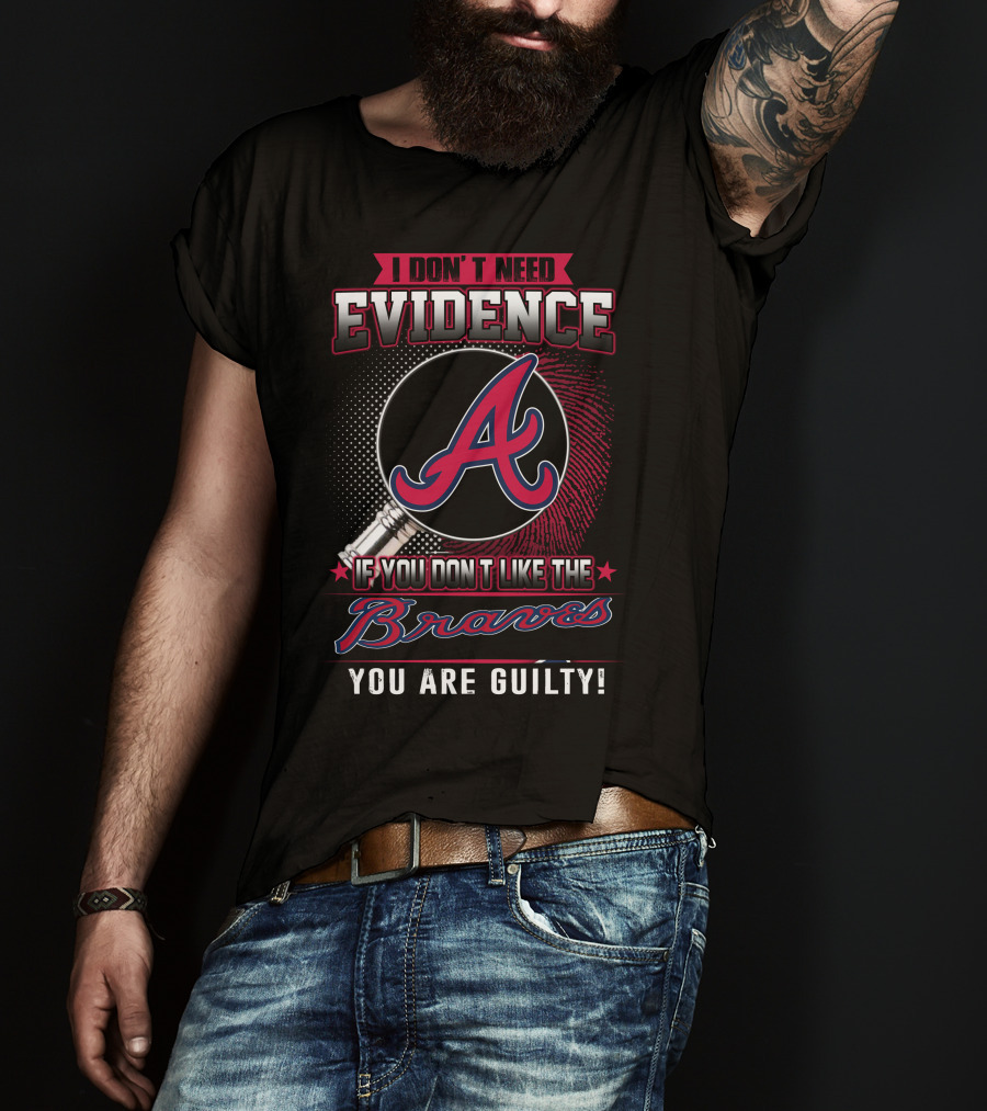 I Don't Need Evidence If You Don't Like The Braves You Are Guilty T-Shirt