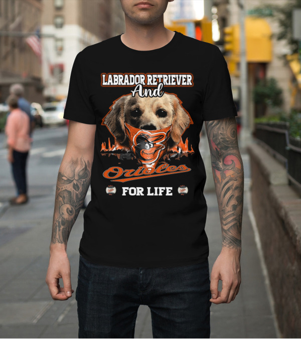 Shirt: Labrador Retriever And Orioles For Life T-Shirt Labrador Retriever And Orioles For Life T-Shirt