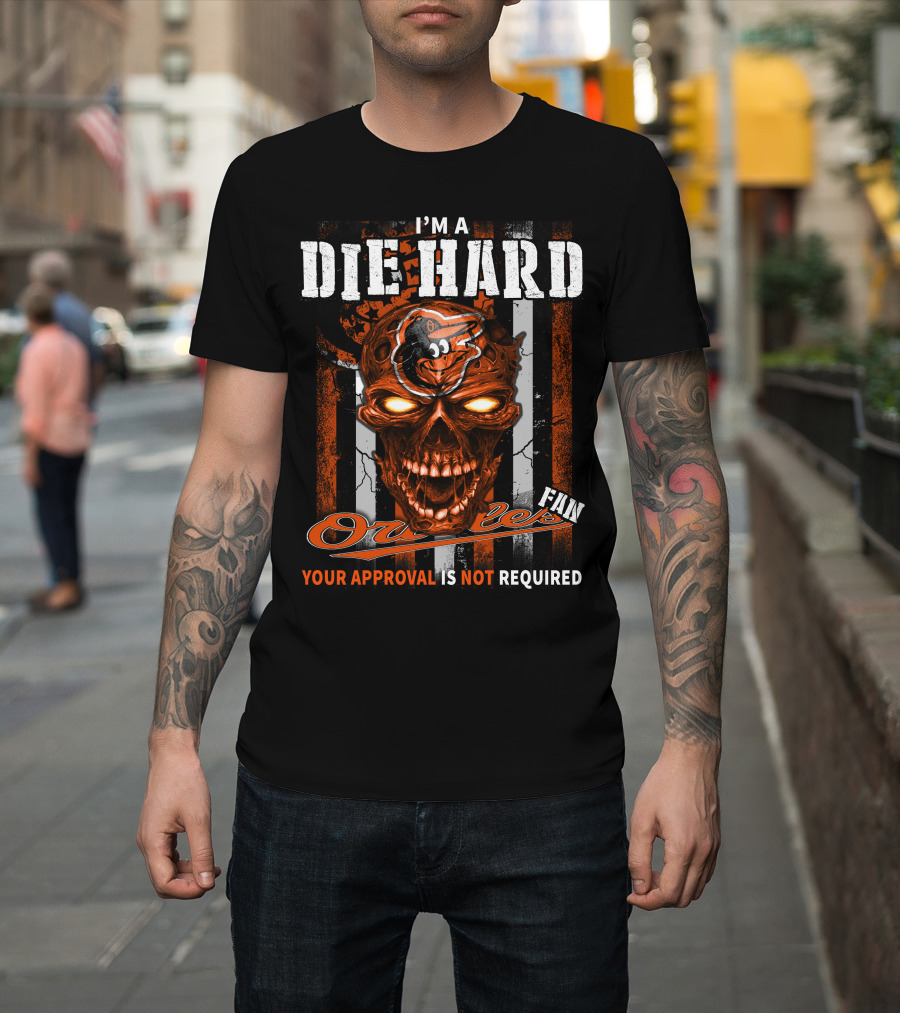 I'm A Die Hard Orioles Fan Your Approval Is Not Required T-Shirt