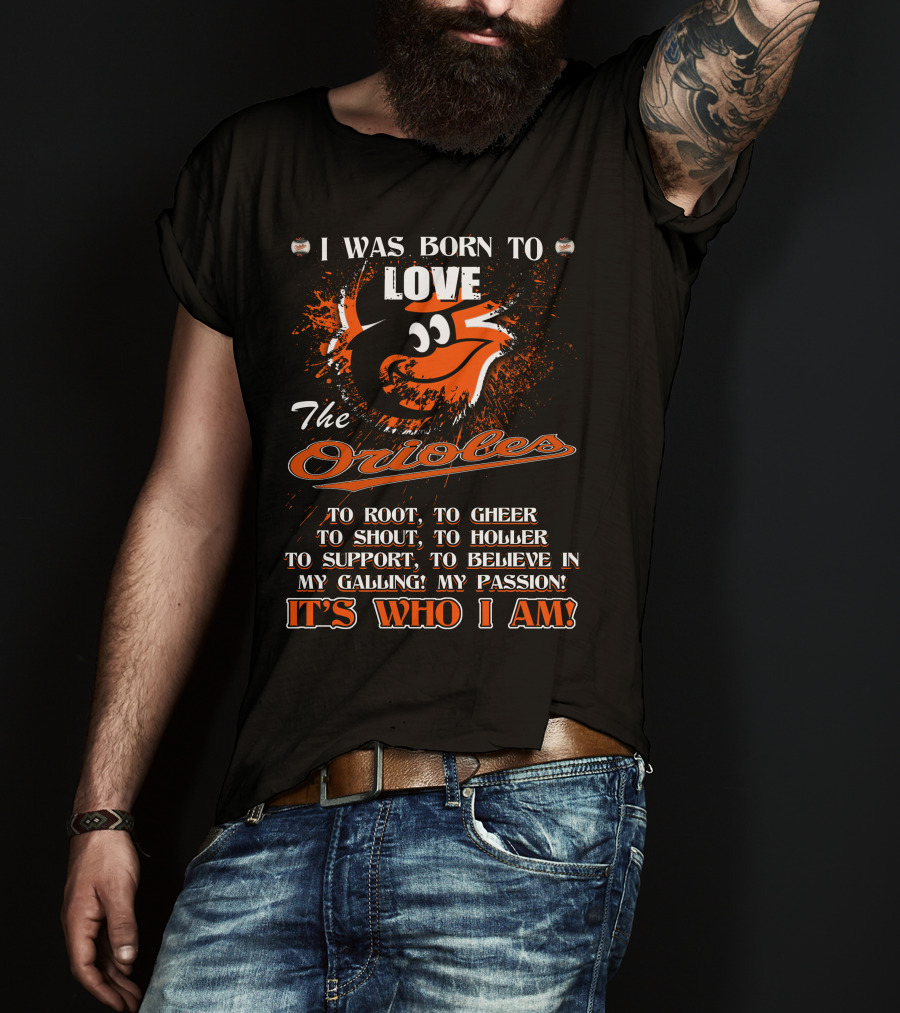 I Was Born To Love The Orioles It's Who I Am Baltimore Orioles T-Shirt
