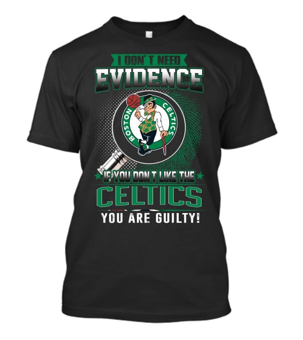 I Don't Need Evidence If You Don't Like The Boston Celtics You Are Guilty T-Shirt