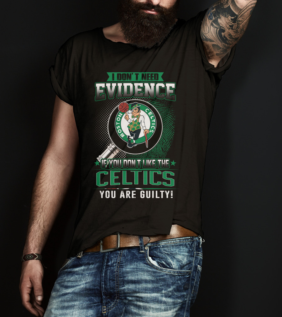I Don't Need Evidence If You Don't Like The Boston Celtics You Are Guilty T-Shirt