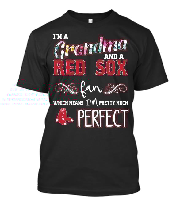 I'm A Grandma And A Red Sox Fan Which Means I'm Pretty Much Perfect T-Shirt