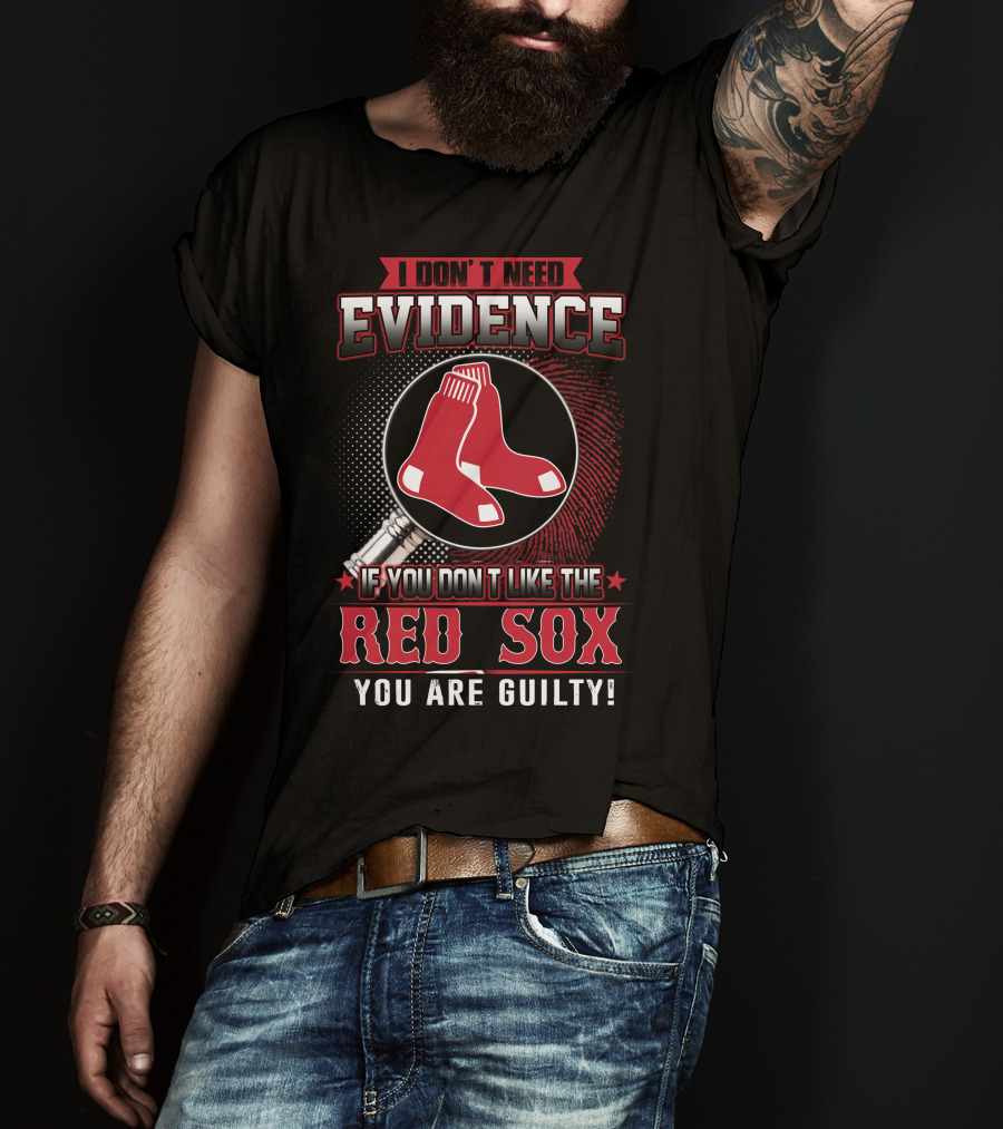 I Don't Need Evidence If You Don't Like The Boston Red Sox You Are Guilty T-Shirt