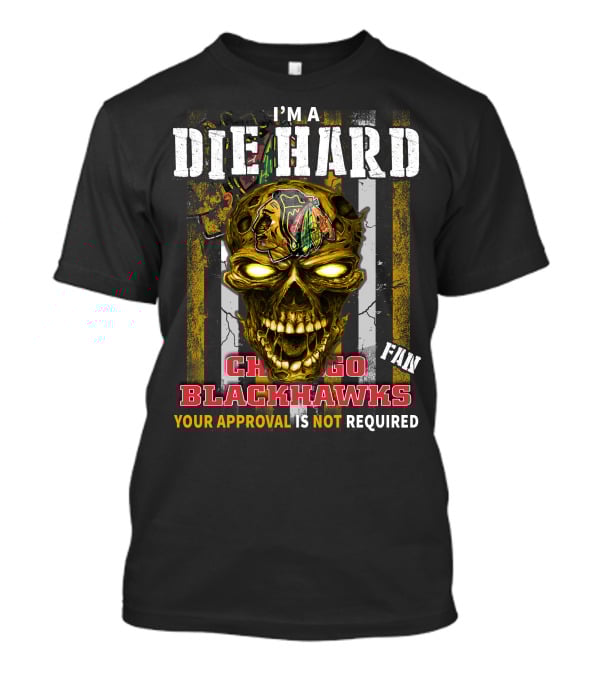 I'm A Die Hard Chicago Blackhawks Fan Your Approval Is Not Required T-Shirt