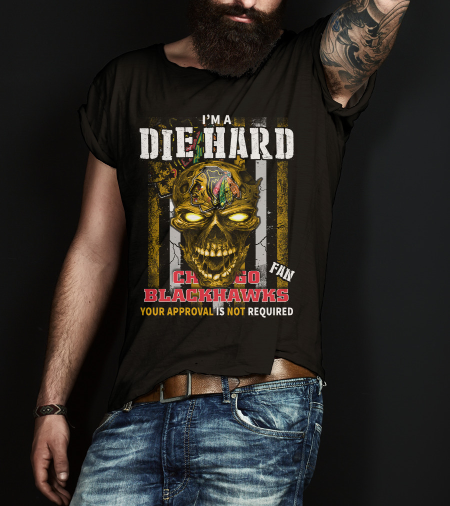 I'm A Die Hard Chicago Blackhawks Fan Your Approval Is Not Required T-Shirt