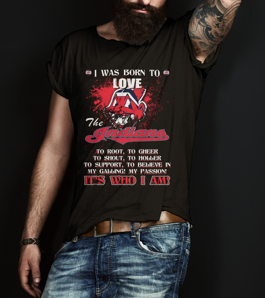 I Was Born To Love The Indians To Root Cheering Holler Support Passion It's Who I Am T-Shirt
