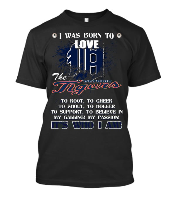 I Was Born To Love The Detroit Tigers It's Who I Am T-Shirt