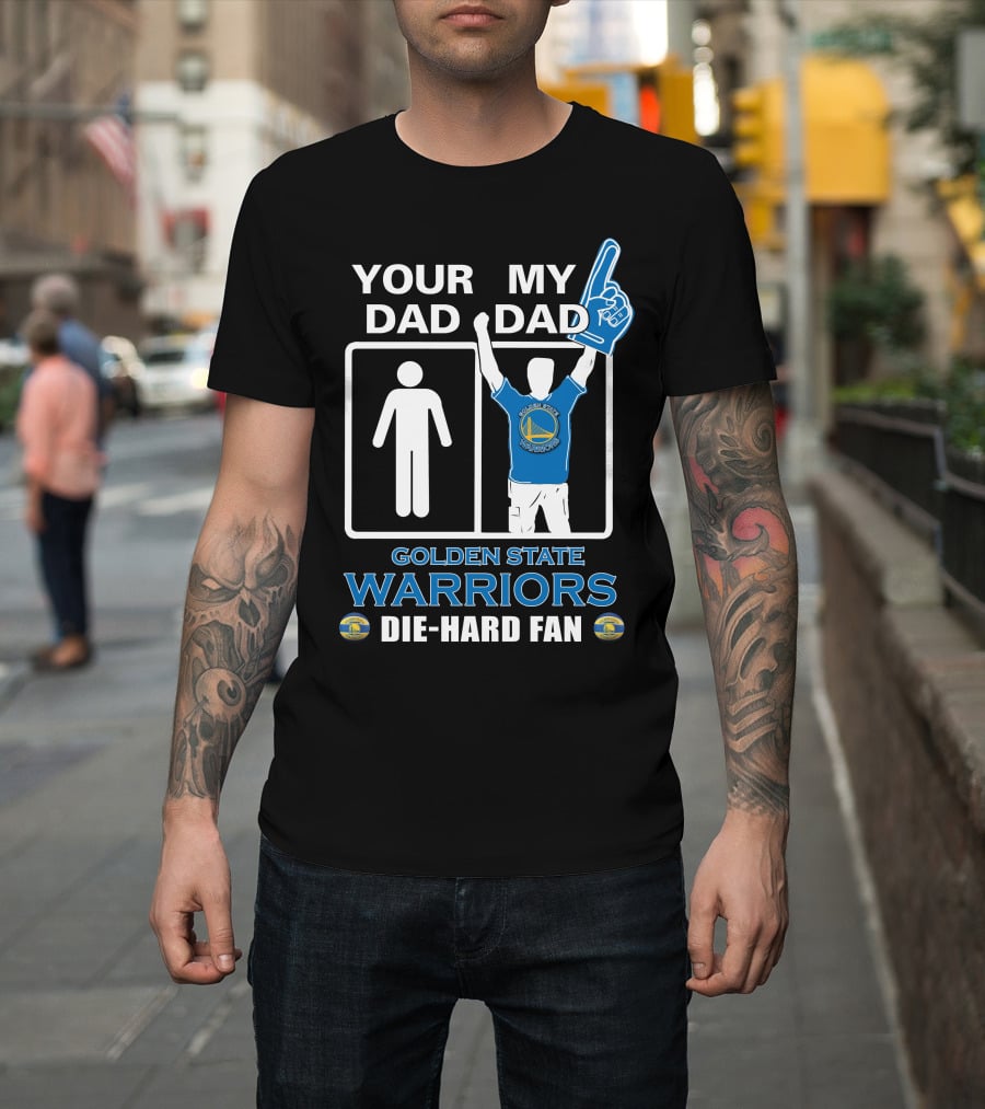 Your Dad My Dad Golden State Warriors Die-Hard Fan T-Shirt
