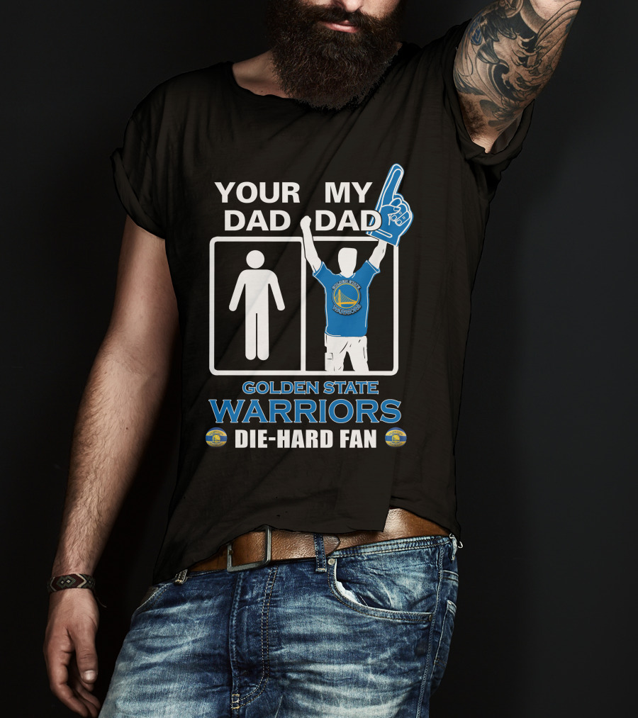 Your Dad My Dad Golden State Warriors Die-Hard Fan T-Shirt