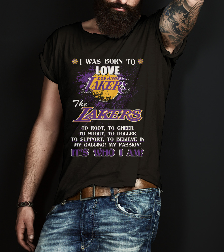 I Was Born To Love Los Angeles Lakers To Root To Cheer To Shout To Holler To Support To Believe In My Calling My Passion It's Who I Am T-Shirt
