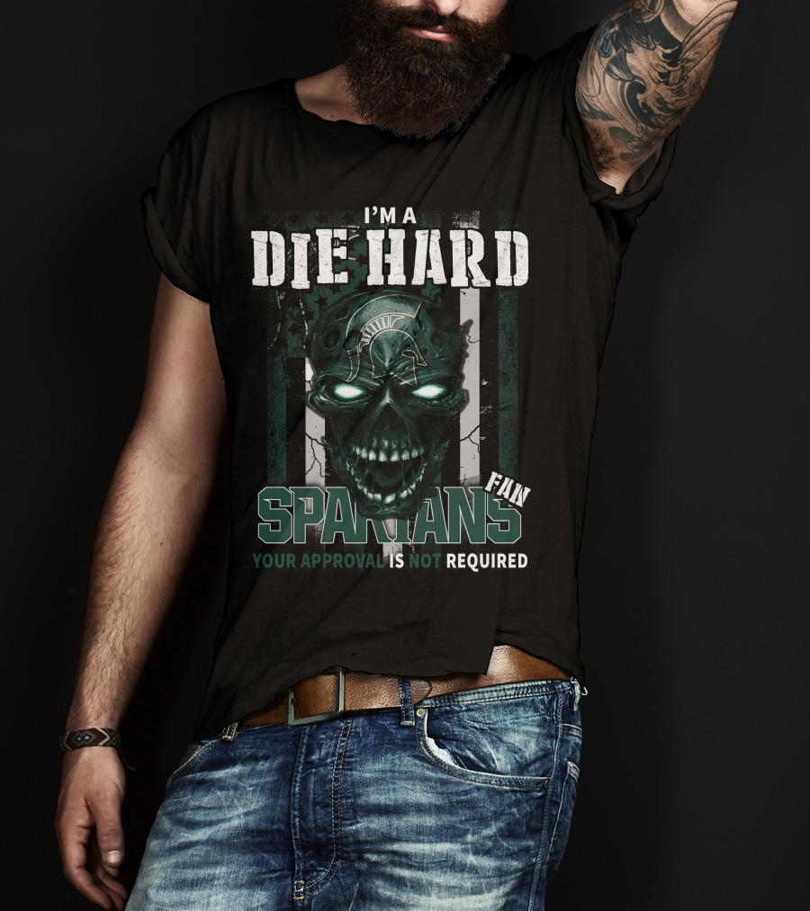 I'm A Die Hard Spartans Fan Your Approval Is Not Required T-Shirt